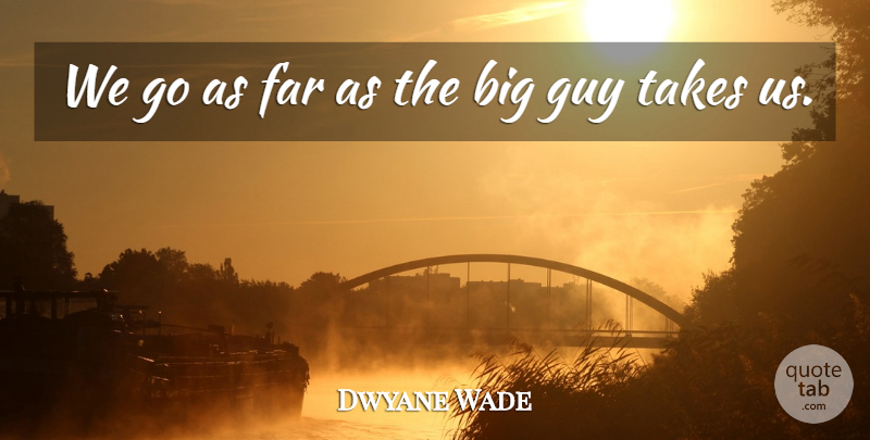 Dwyane Wade Quote About Far, Guy, Takes: We Go As Far As...