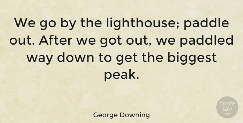 George Downing Quote About Biggest: We Go By The Lighthouse...