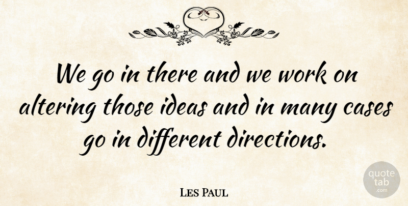 Les Paul Quote About Altering, American Musician, Cases, Ideas, Work: We Go In There And...