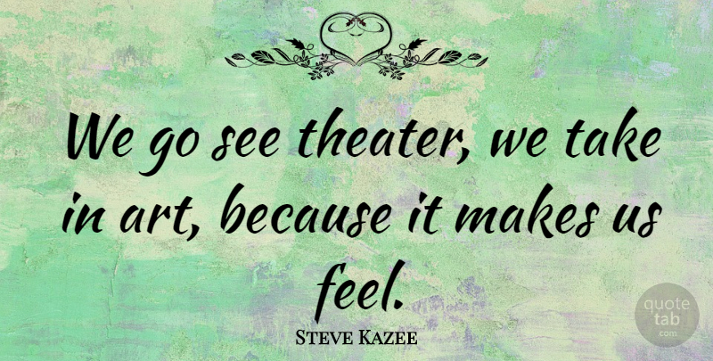 Steve Kazee Quote About Art, Theater, Art Is: We Go See Theater We...