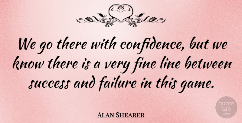 Alan Shearer Quote About Confidence, Games, Lines: We Go There With Confidence...