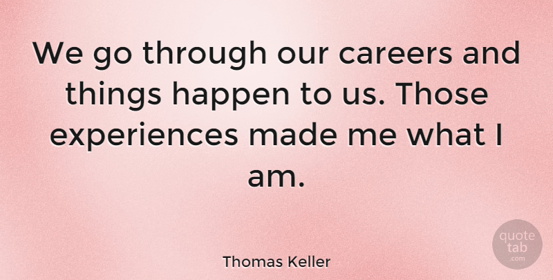 Thomas Keller Quote About Careers, Made, Happens: We Go Through Our Careers...