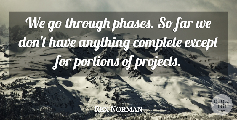 Rex Norman Quote About Complete, Except, Far, Portions: We Go Through Phases So...