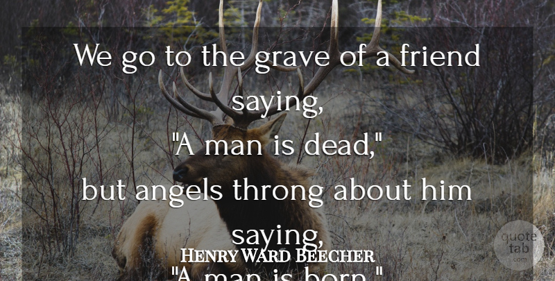 Henry Ward Beecher Quote About Angel, Men, Death Of A Friend: We Go To The Grave...