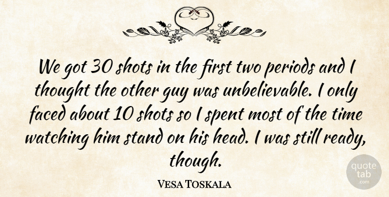 Vesa Toskala Quote About Faced, Guy, Periods, Shots, Spent: We Got 30 Shots In...