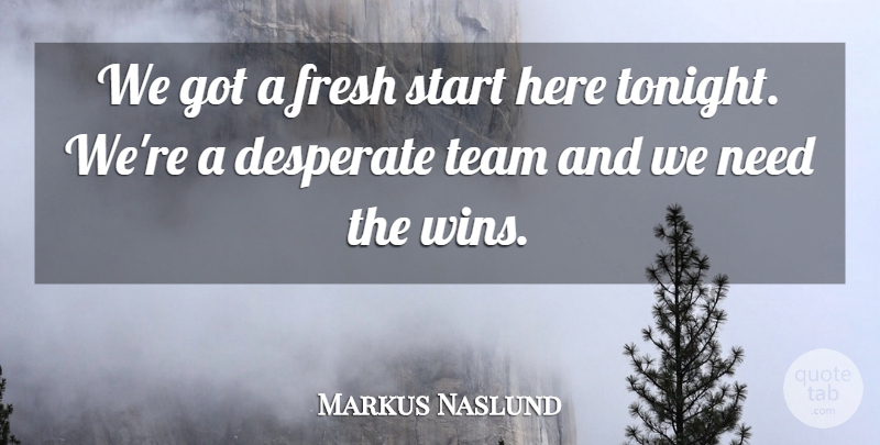 Markus Naslund Quote About Desperate, Fresh, Start, Team: We Got A Fresh Start...