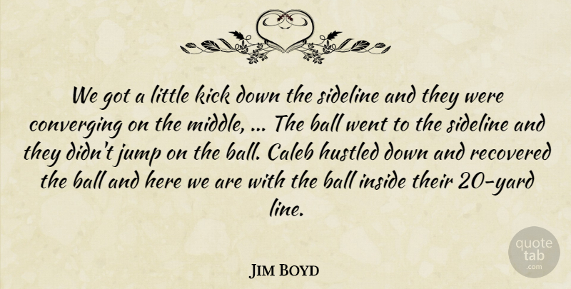 Jim Boyd Quote About Ball, Hustled, Inside, Jump, Kick: We Got A Little Kick...