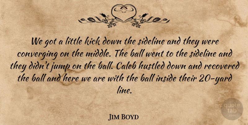 Jim Boyd Quote About Ball, Hustled, Inside, Jump, Kick: We Got A Little Kick...