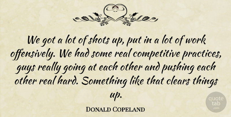 Donald Copeland Quote About Clears, Guys, Pushing, Shots, Work: We Got A Lot Of...