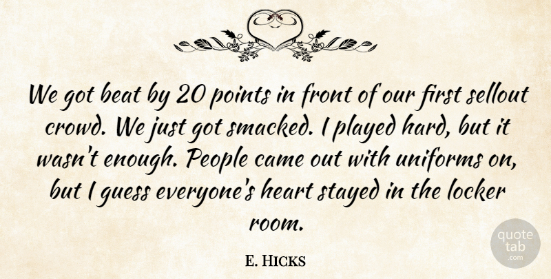 E. Hicks Quote About Beat, Came, Front, Guess, Heart: We Got Beat By 20...