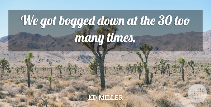 Ed Miller Quote About Bogged: We Got Bogged Down At...