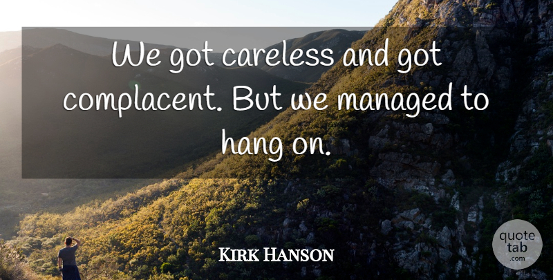 Kirk Hanson Quote About Careless, Hang: We Got Careless And Got...