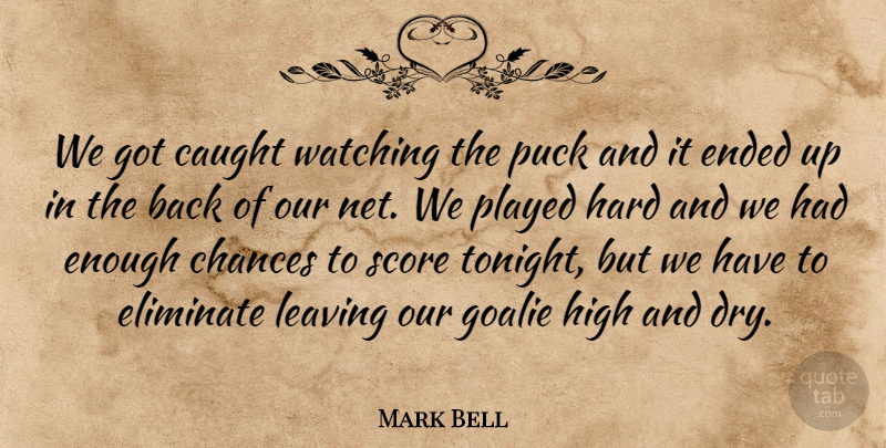 Mark Bell Quote About Caught, Chances, Eliminate, Ended, Hard: We Got Caught Watching The...