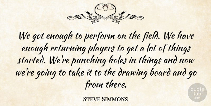 Steve Simmons Quote About Board, Drawing, Field, Holes, Perform: We Got Enough To Perform...