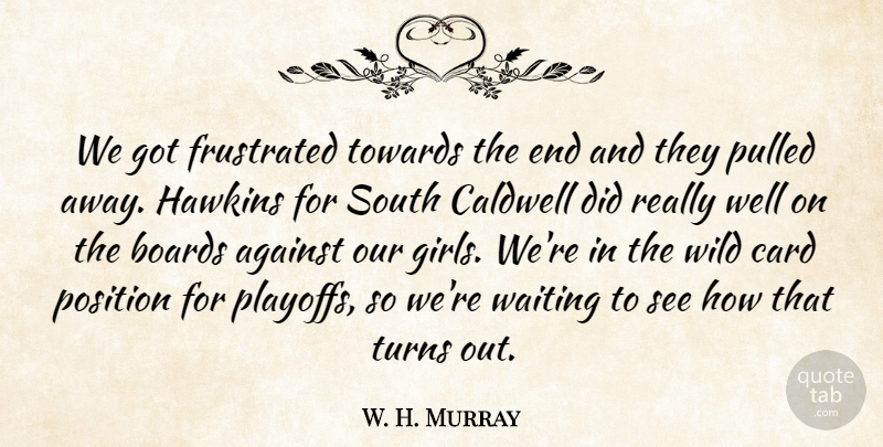 W. H. Murray Quote About Against, Boards, Card, Frustrated, Hawkins: We Got Frustrated Towards The...