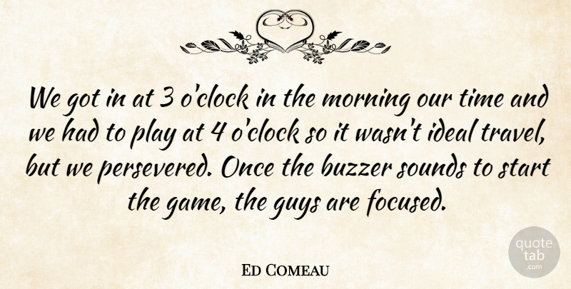 Ed Comeau Quote About Guys, Ideal, Morning, Sounds, Start: We Got In At 3...