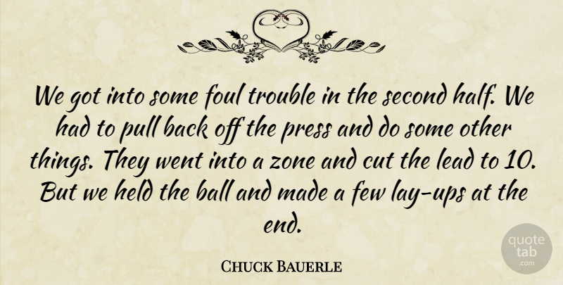 Chuck Bauerle Quote About Ball, Cut, Few, Foul, Held: We Got Into Some Foul...