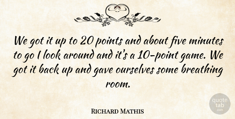 Richard Mathis Quote About Breathing, Five, Gave, Minutes, Ourselves: We Got It Up To...