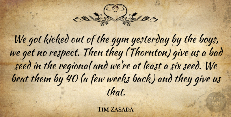 Tim Zasada Quote About Bad, Beat, Boys, Few, Gym: We Got Kicked Out Of...