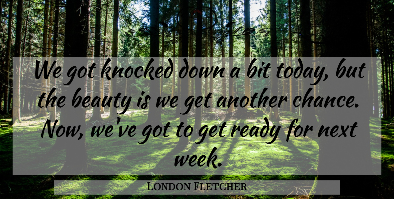London Fletcher Quote About Beauty, Bit, Knocked, Next, Ready: We Got Knocked Down A...