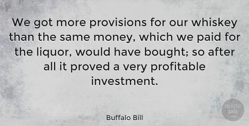 Buffalo Bill Quote About Whiskey, Investment, Liquor: We Got More Provisions For...
