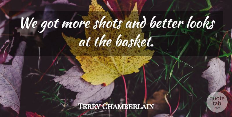 Terry Chamberlain Quote About Looks, Shots: We Got More Shots And...
