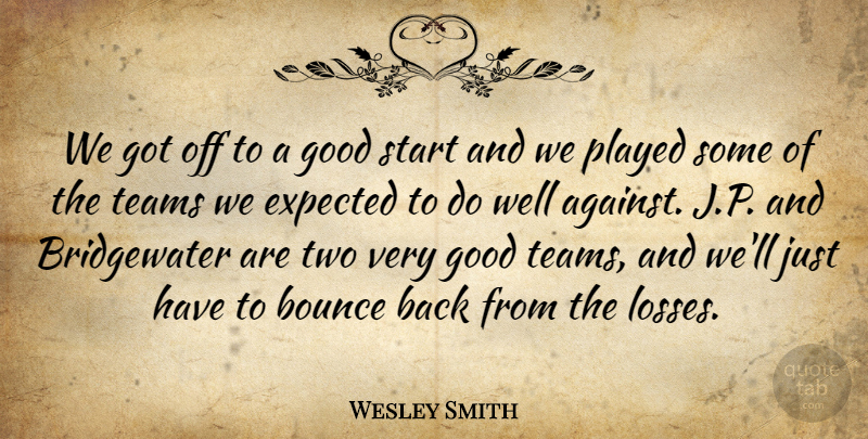 Wesley Smith Quote About Bounce, Expected, Good, Played, Start: We Got Off To A...