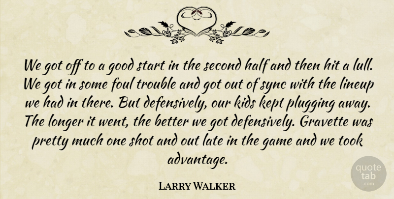 Larry Walker Quote About Foul, Game, Good, Half, Hit: We Got Off To A...