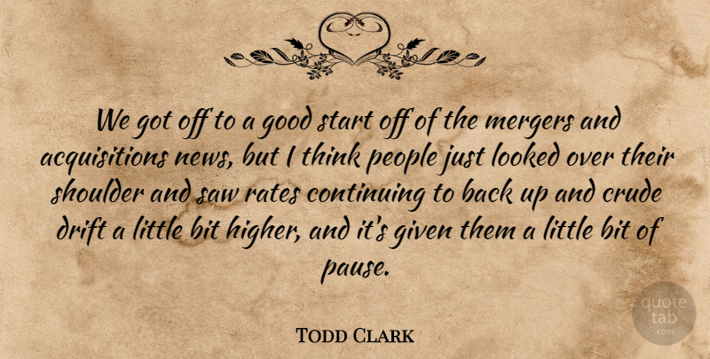 Todd Clark Quote About Bit, Continuing, Crude, Drift, Given: We Got Off To A...