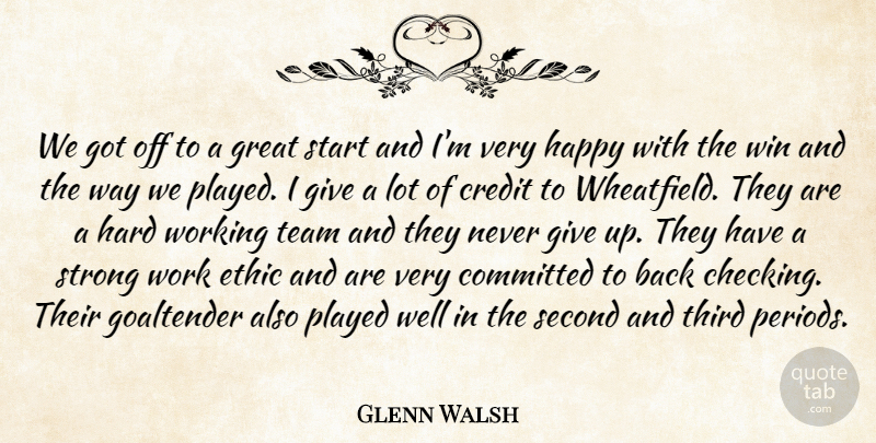 Glenn Walsh Quote About Committed, Credit, Ethic, Great, Happiness: We Got Off To A...
