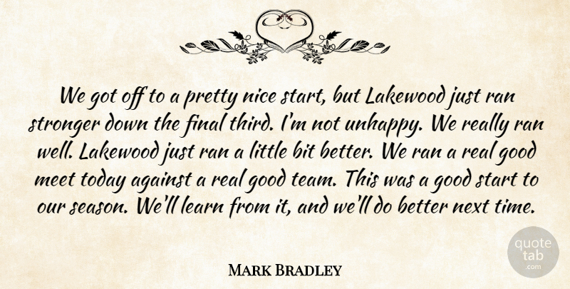 Mark Bradley Quote About Against, Bit, Final, Good, Learn: We Got Off To A...