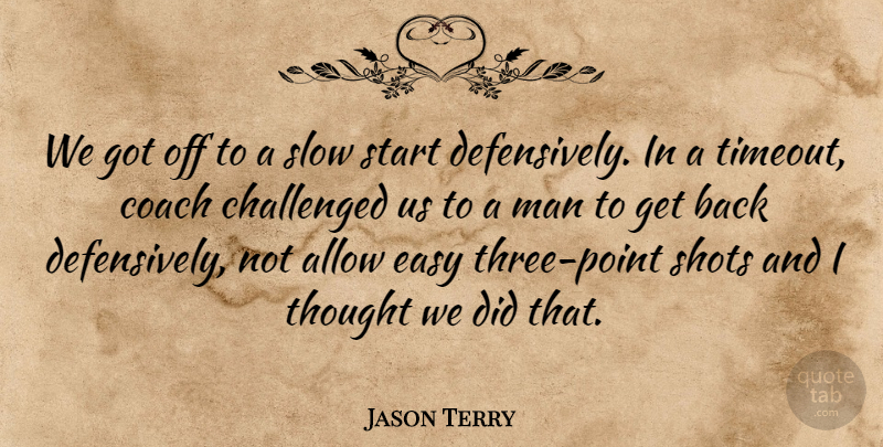 Jason Terry Quote About Allow, Challenged, Coach, Easy, Man: We Got Off To A...