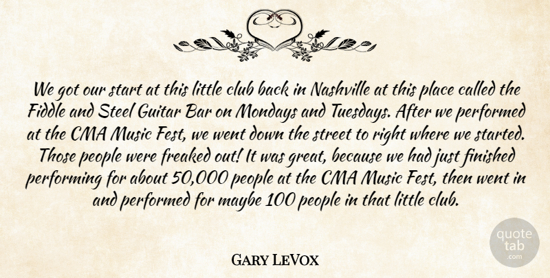 Gary LeVox Quote About Bar, Club, Fiddle, Finished, Freaked: We Got Our Start At...
