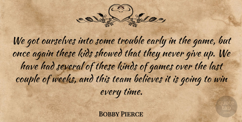 Bobby Pierce Quote About Again, Believes, Couple, Early, Games: We Got Ourselves Into Some...