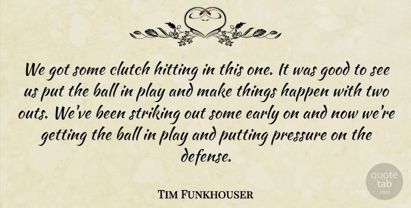 Tim Funkhouser Quote About Ball, Clutch, Early, Good, Happen: We Got Some Clutch Hitting...