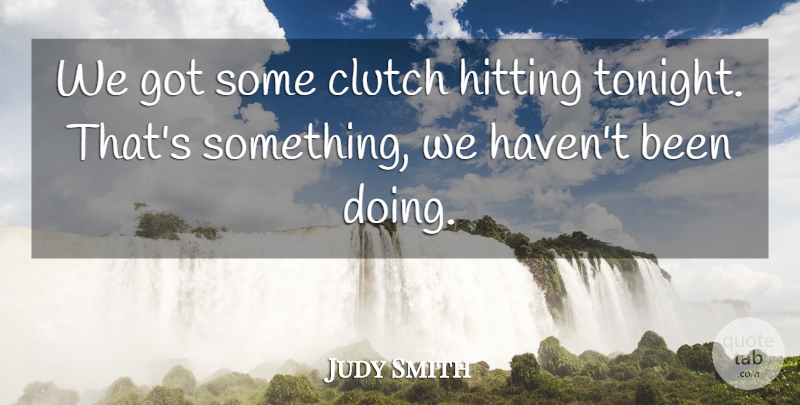 Judy Smith Quote About Clutch, Hitting: We Got Some Clutch Hitting...