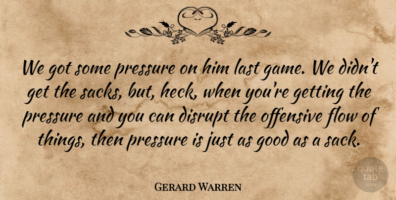 Gerard Warren Quote About Disrupt, Flow, Good, Last, Offensive: We Got Some Pressure On...