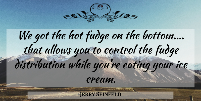 Jerry Seinfeld Quote About Ice, Fudge, Hot: We Got The Hot Fudge...