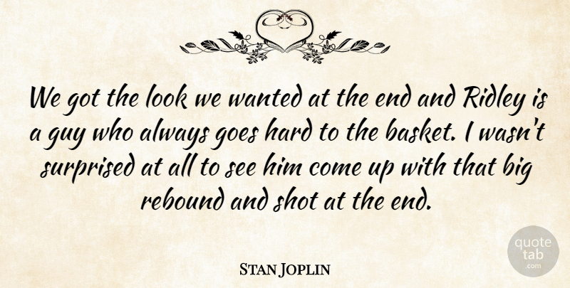 Stan Joplin Quote About Goes, Guy, Hard, Rebound, Shot: We Got The Look We...