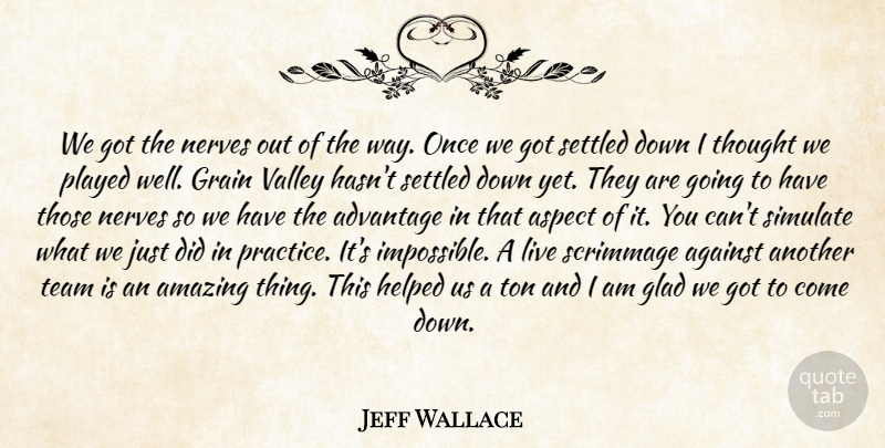 Jeff Wallace Quote About Advantage, Against, Amazing, Aspect, Glad: We Got The Nerves Out...
