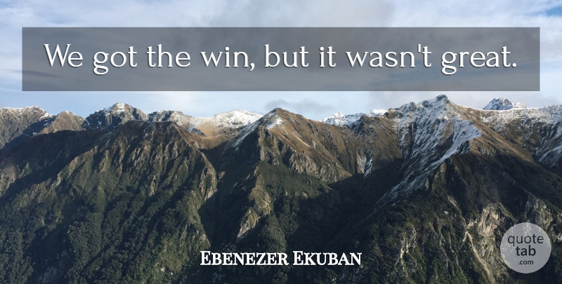 Ebenezer Ekuban Quote About undefined: We Got The Win But...
