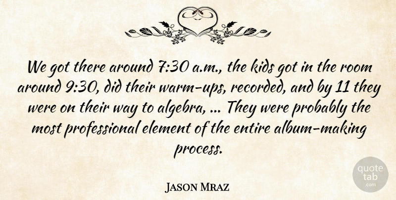 Jason Mraz Quote About Element, Entire, Kids, Room: We Got There Around 730...