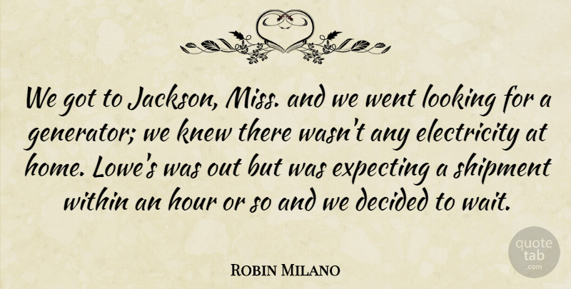 Robin Milano Quote About Decided, Electricity, Expecting, Hour, Knew: We Got To Jackson Miss...