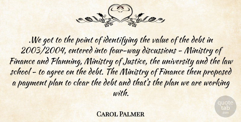 Carol Palmer Quote About Agree, Clear, Debt, Entered, Finance: We Got To The Point...