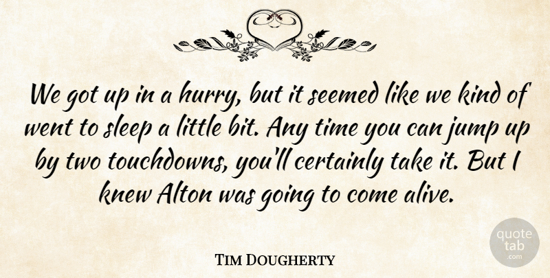 Tim Dougherty Quote About Certainly, Jump, Knew, Seemed, Sleep: We Got Up In A...