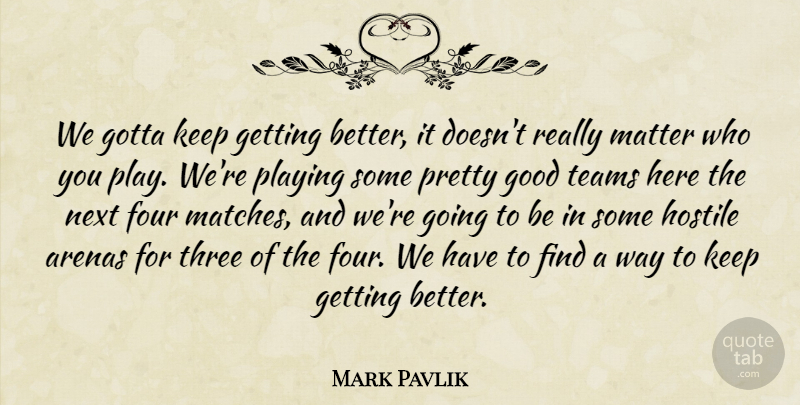 Mark Pavlik Quote About Arenas, Four, Good, Gotta, Hostile: We Gotta Keep Getting Better...