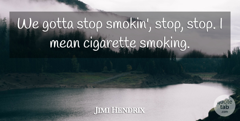 Jimi Hendrix Quote About Mean, Alcohol, Smoking: We Gotta Stop Smokin Stop...