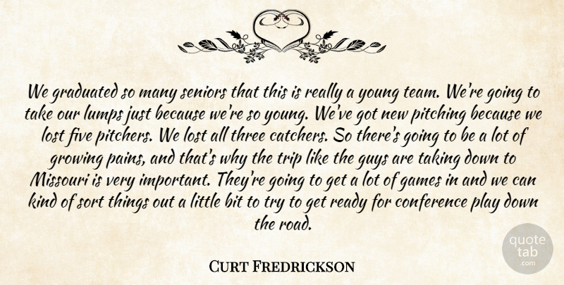 Curt Fredrickson Quote About Bit, Conference, Five, Games, Graduated: We Graduated So Many Seniors...