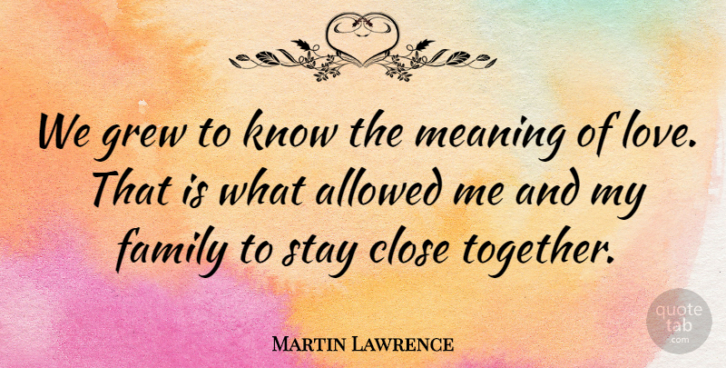 Martin Lawrence Quote About Together, My Family, Meaning Of Love: We Grew To Know The...