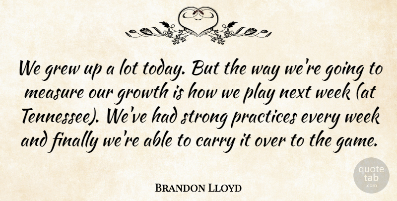 Brandon Lloyd Quote About Carry, Finally, Grew, Growth, Measure: We Grew Up A Lot...